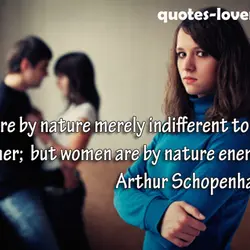 Men are by nature merely indifferent to one another; but women are by nature enemies.