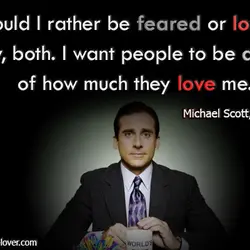 Would I rather be feared or loved. Easy, both. I want people to be afraid...