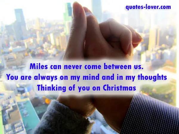 Miles can never come between us. You are always on my mind and in my thoughts Thinking of you on Christmas.