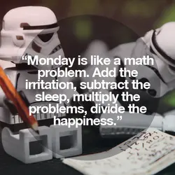 Monday is like a math problem. Add the irritation, substract the sleep, multiply the problems,...
