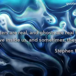 Monsters are real and ghosts too. They live inside us, and sometimes, they win.