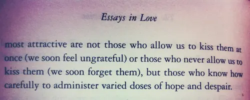 Most attractive are not those who allow us to kiss them at once (we soon feel ungrateful) or those who never allow us to kiss them (we soon forget them) , but those who know how carefully to administer varied doses of hope and despair.