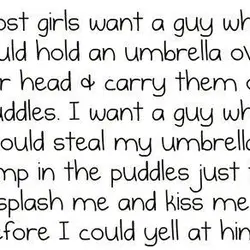 Most girls want a guy who would hold an umbrella over their head and carry...