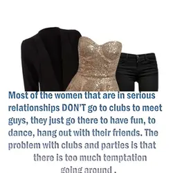 Most of the women that are in serious relationships DON’T go to clubs to meet...