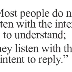 Most people do not listen with the intent to understand; they listen with the intent...