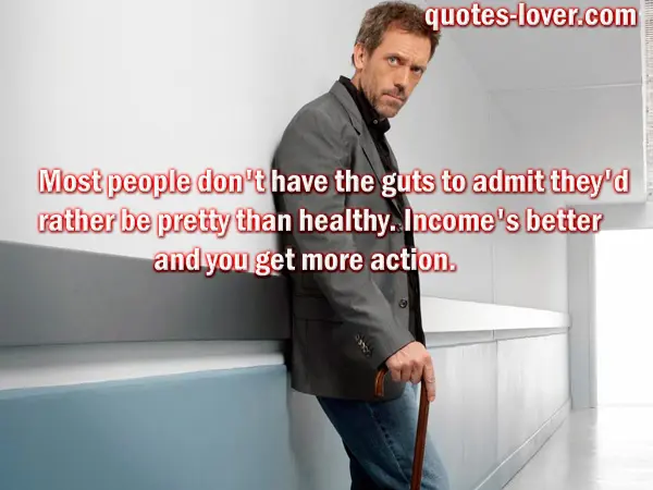 Most people don't have the guts to admit they'd rather be pretty than healthy. Income's better and you get more action.