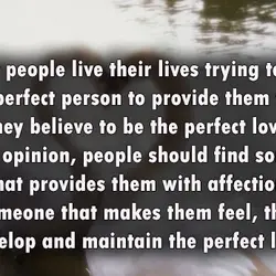 Most people live their lives trying to find the perfect person to provide them what...
