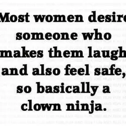 Most women desire someone who makes them laugh and also feel safe, so basically a...