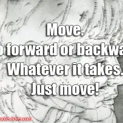 Move. Go forward or backward whatever it takes Just move!