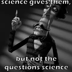 They like what science gives them, but not the questions science asks.