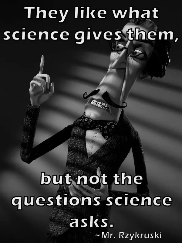 They like what science gives them, but not the questions science asks.