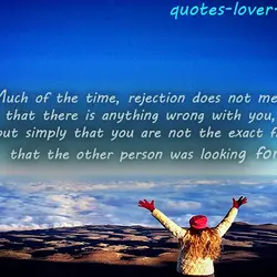 Much of the time, rejection does not mean that there is anything wrong with you,...