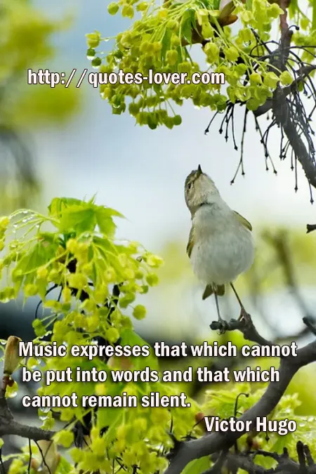 Music expresses that which cannot be put into words and that which cannot remain silent.