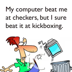My computer beat me at checkers, but I sure beat it at kickboxing.