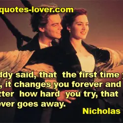 My daddy said, that the first time you fall in love, it changes you forever...