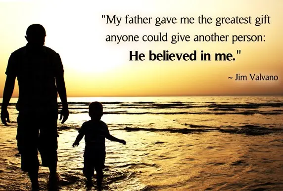 My father gave me the greatest gift anyone could give another person: He believed in me.