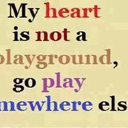 My heart is not a playground go play somewhere else