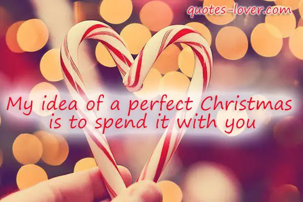 My idea of a perfect Christmas is to spend it with you.
