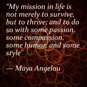 My mission in life is not merely to survive, but to thrive; and to do so with some passion, some compassion, some humor and some style
