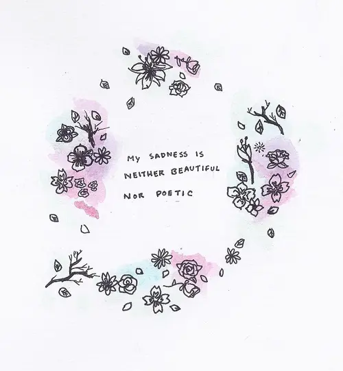 My sadness is neither beautiful nor poetic.