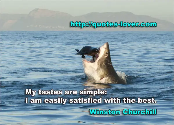 My tastes are simple: I am easily satisfied with the best.