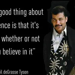 The good thing about science is that it's true whether or not you believe in...