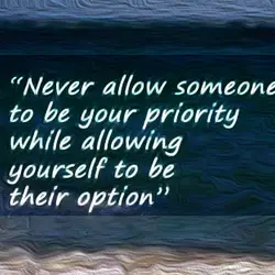 Never allow someone to be your priority while allowing yourself to be their option