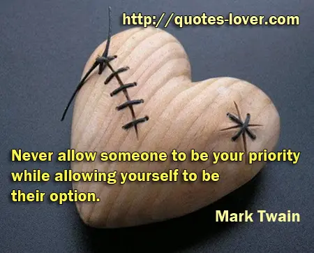 Never allow someone to be your priority while allowing yourself to be their option.