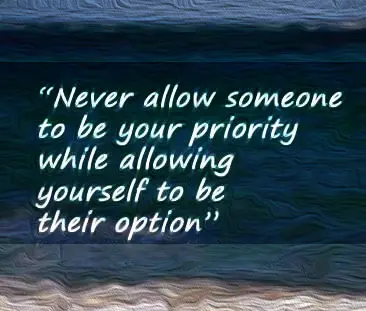 Never allow someone to be your priority while allowing yourself to be their option