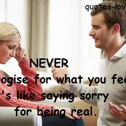 Never apologise for what you feel. It's like saying sorry for being real.