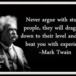 Never argue with stupid people, they will drag you down to their level and then...