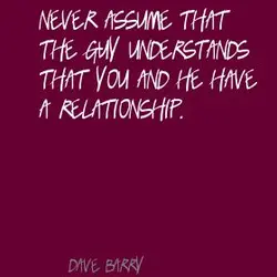 Never assume that the guy understands that you and he have a relationship.