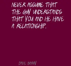 Never assume that the guy understands that you and he have a relationship.