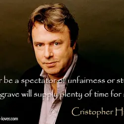 Never be a spectator of unfairness or stupidity. The grave will supply plenty of time...