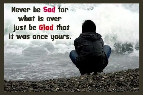 Never be sad for what is over just be glad that it was once yours
