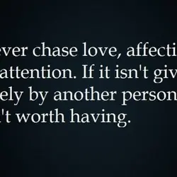 Never chase love, affection, or attention. If it isn't given freely by another person, it...