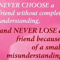 Never choose a friend without complete understanding, and never lose a friend because of a...