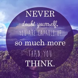 Never doubt yourself you are capable of so much more than you think
