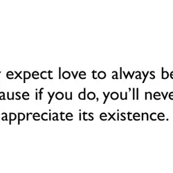 Never expect love to always be at its best cause if you do, you’ll never...