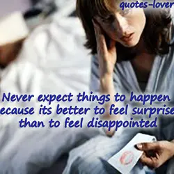 Never expect things to happen because its better to feel surprised than to feel disappointed.