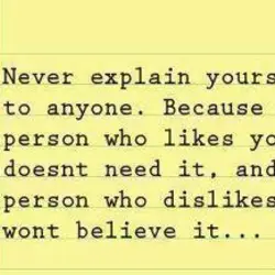 Never explain yourself to anyone. Because who likes you doesn't need it and the person...
