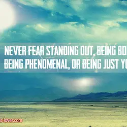 Never fear standing out, being bold, being phenomenal, or being just you!