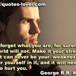 Never forget what you are, for surely the world will not. Make it your strength....