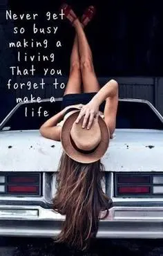 Never get so busy making a living that you forget to make a life.