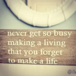 Never get so busy making a living that you forget to make a life