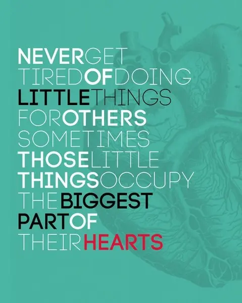 Never get tired of doing little things for others. Sometimes those little things occupy the biggest part of their hearts
