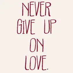 Never give up on love.