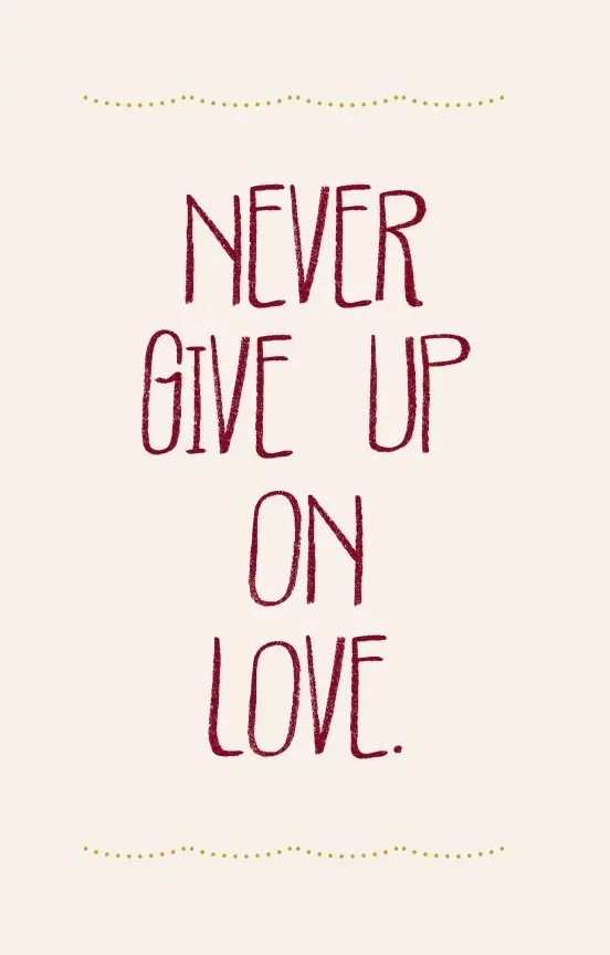 Never give up on love.