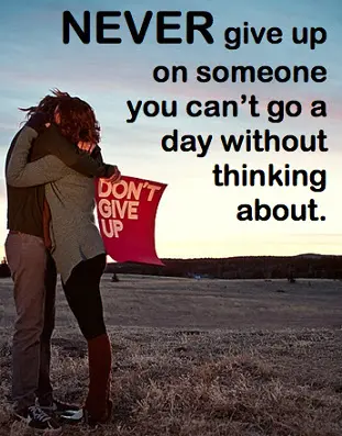 Never give up on someone you can't go a day without thinking about.