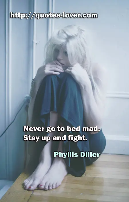 Never go to bed mad. Stay up and fight.